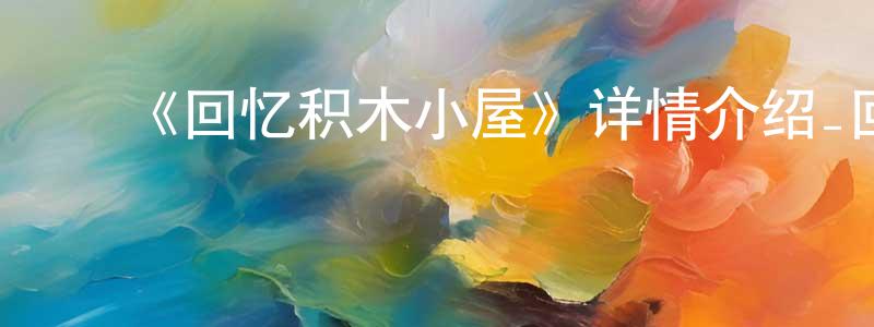 ﻿陈南金发布﻿《回忆积木小屋》详情介绍_回忆积木小屋HD中字在线观看_回忆积木小屋迅雷下载_日漫